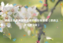 政府土地抵押融资违规的情形有哪些（政府土地抵押贷款）
