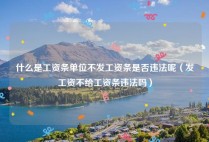 什么是工资条单位不发工资条是否违法呢（发工资不给工资条违法吗）