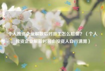 个人独资企业解散后对员工怎么赔偿？（个人独资企业解散时可由投资人自行清算）
