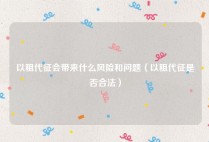 以租代征会带来什么风险和问题（以租代征是否合法）