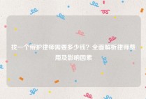 找一个辩护律师需要多少钱？全面解析律师费用及影响因素