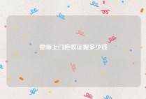 律师上门接收证据多少钱