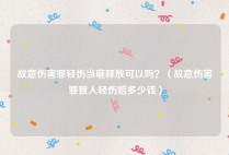 故意伤害罪轻伤当庭释放可以吗？（故意伤害罪致人轻伤赔多少钱）