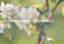 律师收入在蚌埠，多少才算高收入？