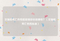 交强险死亡伤残赔偿项目包括哪些？（交强险死亡伤残标准）