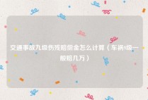 交通事故九级伤残赔偿金怎么计算（车祸9级一般赔几万）