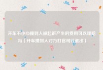 开车不小心撞到人被起诉产生的费用可以理赔吗（开车撞到人对方打官司钱谁出）