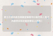 职工已签内退合同新定制度可以取代吗（签了内退协议后还能回单位上班吗）