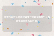 故意伤害致人重伤或者死亡的如何判刑？（故意伤害重伤怎么判刑）