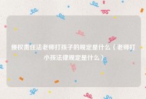 侵权责任法老师打孩子的规定是什么（老师打小孩法律规定是什么）