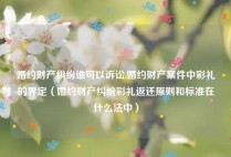 婚约财产纠纷谁可以诉讼,婚约财产案件中彩礼的界定（婚约财产纠纷彩礼返还原则和标准在什么法中）