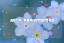 追偿欠款，找律师与诉至法院的考量