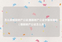怎么做婚前财产公证,婚前财产公证步骤有哪些（婚前财产公证怎么弄）