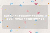 医患纠纷人民调解委员会调解步骤是怎样的,如何解决（医患纠纷人民调解书填写方法）