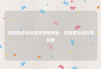 洛阳同居纠纷律师费用揭秘，你需要知道的那些事