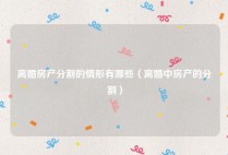 离婚房产分割的情形有哪些（离婚中房产的分割）