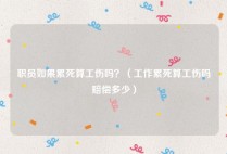 职员如果累死算工伤吗？（工作累死算工伤吗赔偿多少）