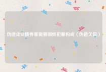 伪造企业债券罪需要哪些犯罪构成（伪造欠款）