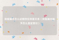 房屋漏水怎么证明存在利害关系（房屋漏水损失怎么鉴定责任）