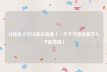 分居多久可以诉讼离婚（一方不同意离婚怎么才能离婚）