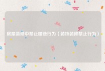 房屋装修中禁止哪些行为（装饰装修禁止行为）