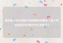 因受害人反抗而抢不到钱算抢劫罪吗（遇人抢劫奋起反击,将对方打成重伤）