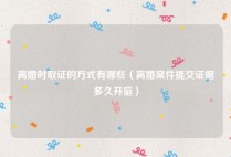 离婚时取证的方式有哪些（离婚案件提交证据多久开庭）