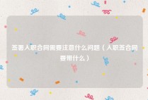 签署入职合同需要注意什么问题（入职签合同要带什么）