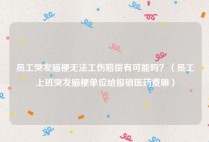 员工突发脑梗无法工伤赔偿有可能吗？（员工上班突发脑梗单位给报销医药费嘛）