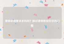 律师必须要求本科吗？探讨律师职业的学历门槛