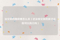 没交房的期房要怎么买（还没有交房的房子法院可以执行吗）