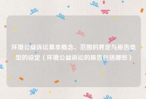 环境公益诉讼基本概念、范围的界定与原告类型的设定（环境公益诉讼的原告包括哪些）