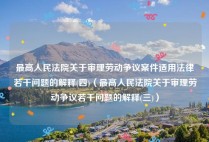 最高人民法院关于审理劳动争议案件适用法律若干问题的解释(四)（最高人民法院关于审理劳动争议若干问题的解释(三)）