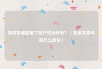 如果家暴离婚了财产归谁所有？（如果家暴离婚怎么赔偿）