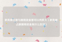 职务侵占罪与挪用资金罪可以判多久（职务侵占跟挪用资金有什么区别）