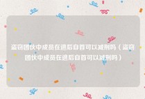 盗窃团伙中成员在逃后自首可以减刑吗（盗窃团伙中成员在逃后自首可以减刑吗）