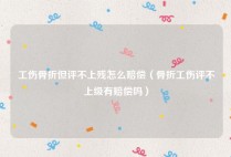 工伤骨折但评不上残怎么赔偿（骨折工伤评不上级有赔偿吗）