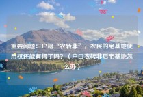 重要问题：户籍“农转非”，农民的宅基地使用权还能有得了吗？（户口农转非后宅基地怎么办）