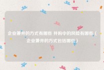企业兼并的方式有哪些 并购中的风险有哪些（企业兼并的方式包括哪些）