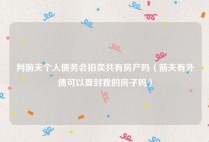 判前夫个人债务会拍卖共有房产吗（前夫有外债可以查封我的房子吗）