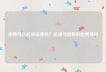 律师可以起诉法师吗？法律与信仰的边界探讨