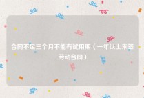 合同不足三个月不能有试用期（一年以上未签劳动合同）