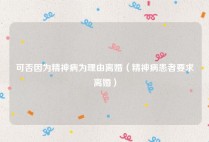 可否因为精神病为理由离婚（精神病患者要求离婚）