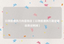 以物抵债执行内容异议（以物抵债执行裁定提出异议时间）