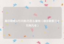敲诈勒索30万只得5万怎么量刑（敲诈勒索三十万判几年）