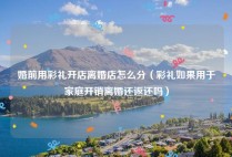 婚前用彩礼开店离婚店怎么分（彩礼如果用于家庭开销离婚还返还吗）