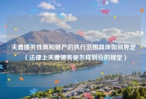 夫妻债务性质和财产的执行范围具体如何界定（法律上夫妻债务是怎样划分的规定）