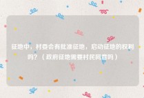征地中，村委会有批准征地，启动征地的权利吗？（政府征地需要村民同意吗）