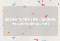 规范民事执行财产拍卖（关于人民法院民事执行中拍卖和变卖财产的司法解释）