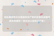 徇私舞弊低价出售国有资产罪的犯罪构成要件具体有哪些（低价出让国有资产罪）